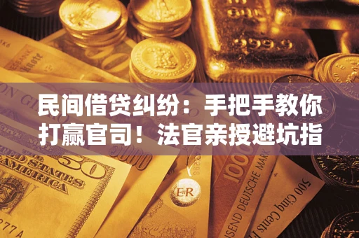 北京民间借贷纠纷：手把手教你打赢官司！法官亲授避坑指南