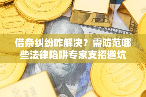 北京借条纠纷咋解决？需防范哪些法律陷阱专家支招避坑
