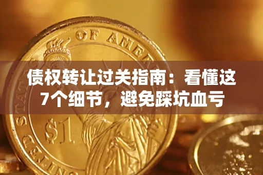 北京债权转让过关指南：看懂这7个细节，避免踩坑血亏