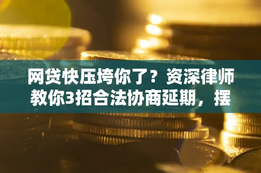 北京网贷快压垮你了？资深律师教你3招合法协商延期，摆脱暴力催收！