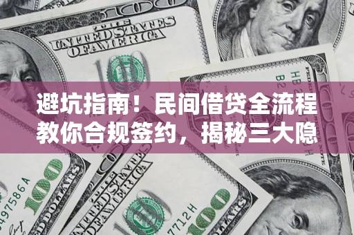 北京避坑指南！民间借贷全流程教你合规签约，揭秘三大隐形陷阱
