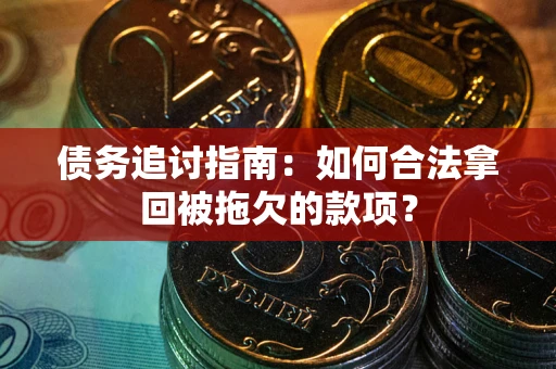 北京债务追讨指南：如何合法拿回被拖欠的款项？
