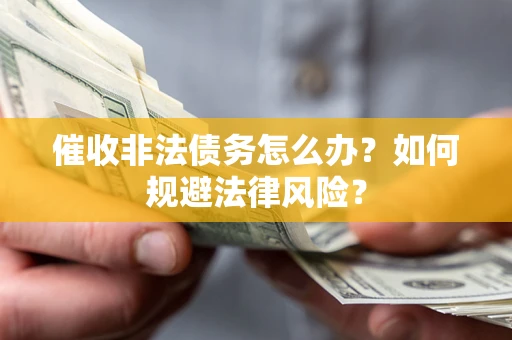 北京催收非法债务怎么办？如何规避法律风险？