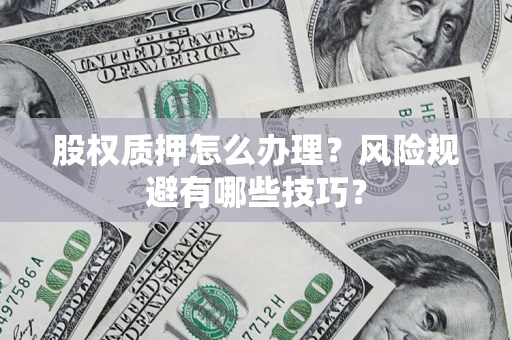 北京股权质押怎么办理？风险规避有哪些技巧？