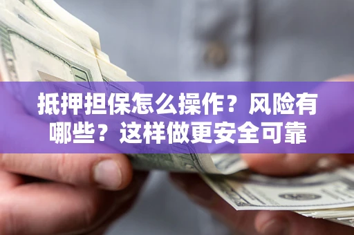 北京抵押担保怎么操作？风险有哪些？这样做更安全可靠