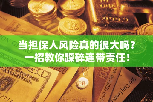 北京当担保人风险真的很大吗？一招教你踩碎连带责任！