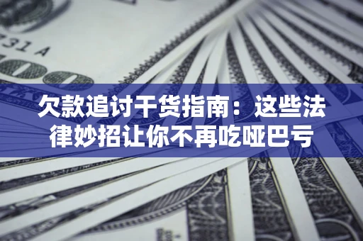 北京欠款追讨干货指南：这些法律妙招让你不再吃哑巴亏