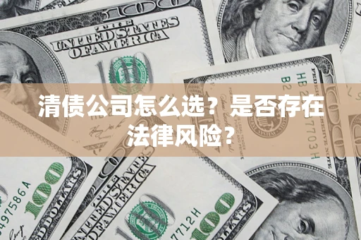 北京清债公司怎么选？是否存在法律风险？