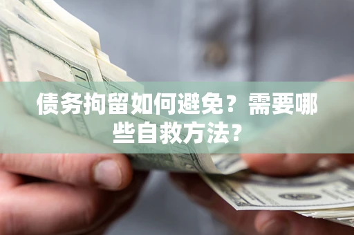 北京债务拘留如何避免？需要哪些自救方法？