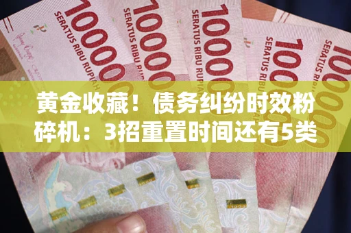 北京黄金收藏！债务纠纷时效粉碎机：3招重置时间还有5类不设年限的特殊债务