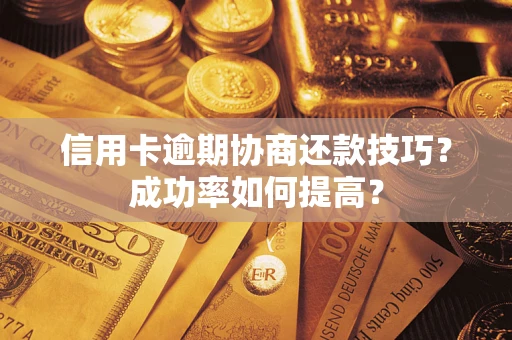 北京信用卡逾期协商还款技巧？成功率如何提高？