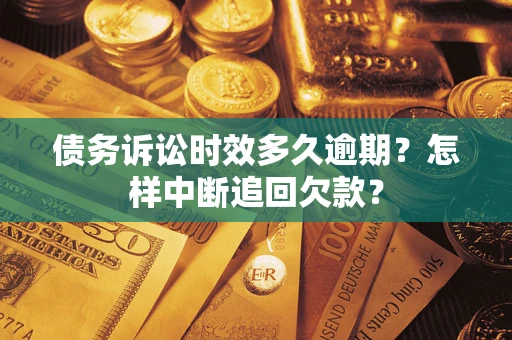 北京债务诉讼时效多久逾期？怎样中断追回欠款？