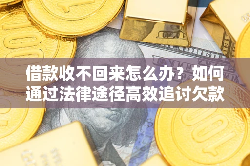 北京借款收不回来怎么办？如何通过法律途径高效追讨欠款？