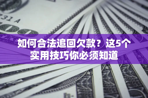 北京如何合法追回欠款？这5个实用技巧你必须知道