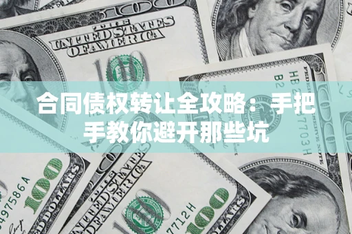 北京合同债权转让全攻略：手把手教你避开那些坑