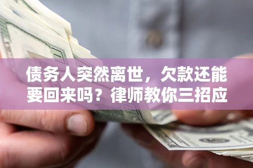 北京债务人突然离世，欠款还能要回来吗？律师教你三招应对