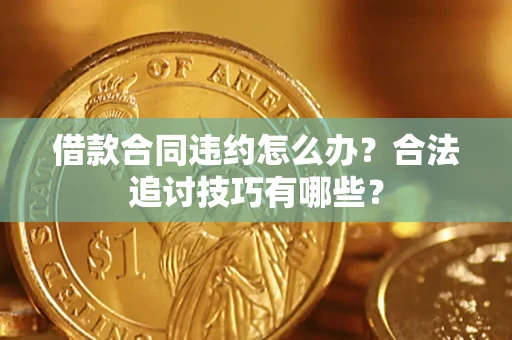 北京借款合同违约怎么办？合法追讨技巧有哪些？
