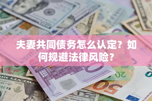 北京夫妻共同债务怎么认定？如何规避法律风险？