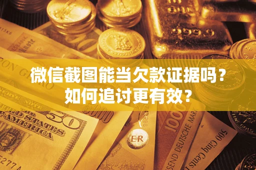 北京微信截图能当欠款证据吗？如何追讨更有效？