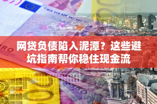 北京网贷负债陷入泥潭？这些避坑指南帮你稳住现金流