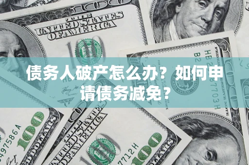 北京债务人破产怎么办？如何申请债务减免？