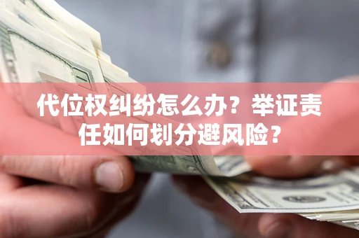 北京代位权纠纷怎么办？举证责任如何划分避风险？