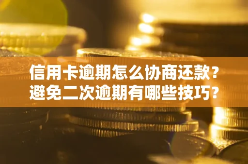 北京信用卡逾期怎么协商还款？避免二次逾期有哪些技巧？