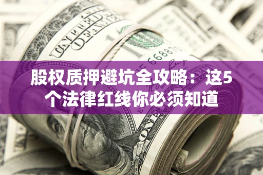 北京股权质押避坑全攻略：这5个法律红线你必须知道