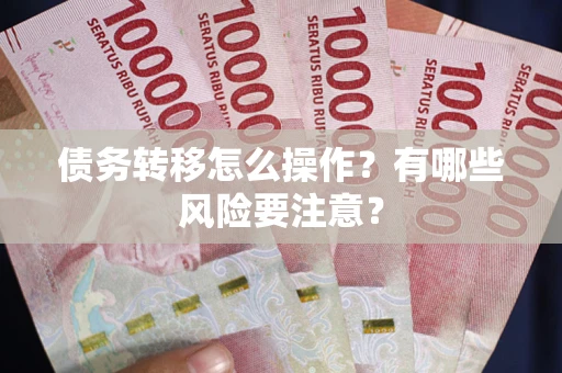 北京债务转移怎么操作？有哪些风险要注意？