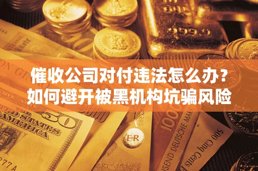 北京催收公司对付违法怎么办？如何避开被黑机构坑骗风险