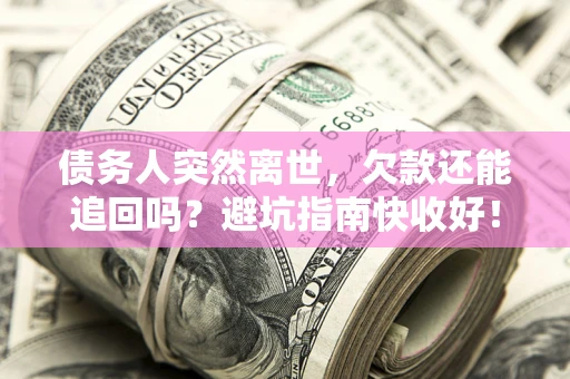 北京债务人突然离世，欠款还能追回吗？避坑指南快收好！