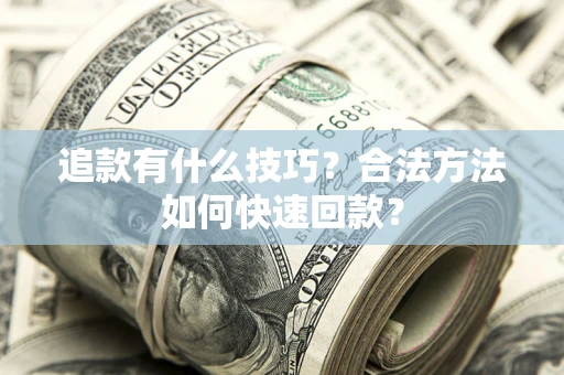 北京追款有什么技巧？合法方法如何快速回款？