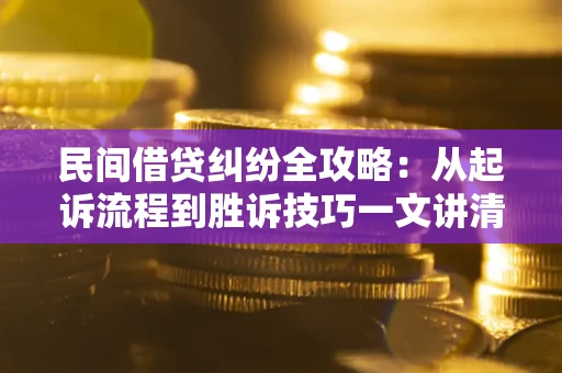 北京民间借贷纠纷全攻略：从起诉流程到胜诉技巧一文讲清