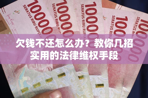 北京欠钱不还怎么办？教你几招实用的法律维权手段