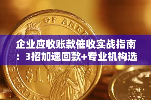 北京企业应收账款催收实战指南：3招加速回款+专业机构选择避坑