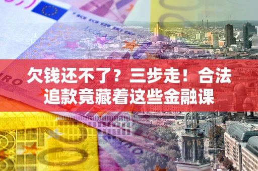 北京欠钱还不了？三步走！合法追款竟藏着这些金融课