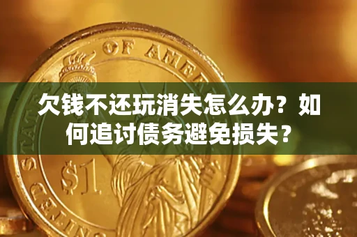 北京欠钱不还玩消失怎么办？如何追讨债务避免损失？