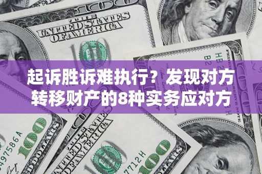 北京起诉胜诉难执行？发现对方转移财产的8种实务应对方案