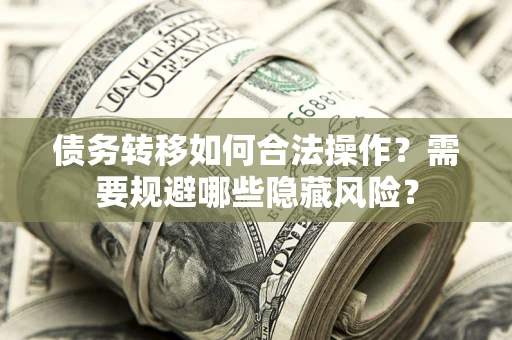北京债务转移如何合法操作？需要规避哪些隐藏风险？