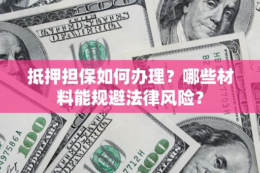 北京抵押担保如何办理？哪些材料能规避法律风险？
