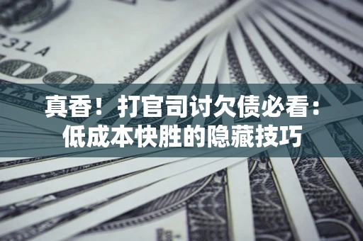 北京真香！打官司讨欠债必看：低成本快胜的隐藏技巧