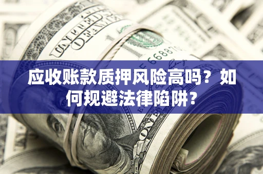 北京应收账款质押风险高吗？如何规避法律陷阱？