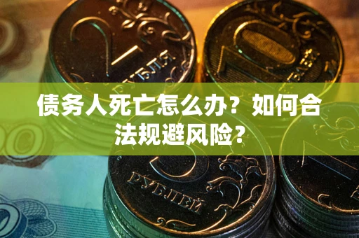 北京债务人死亡怎么办？如何合法规避风险？