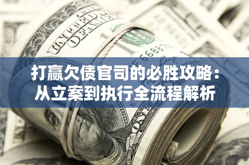 北京打赢欠债官司的必胜攻略：从立案到执行全流程解析