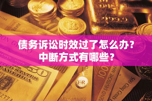 北京债务诉讼时效过了怎么办？中断方式有哪些？