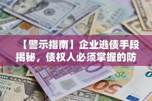 北京【警示指南】企业逃债手段揭秘，债权人必须掌握的防坑宝典
