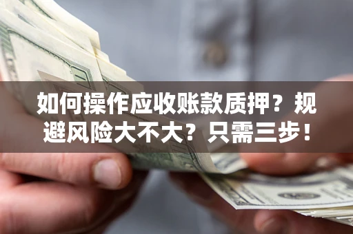 北京如何操作应收账款质押？规避风险大不大？只需三步！