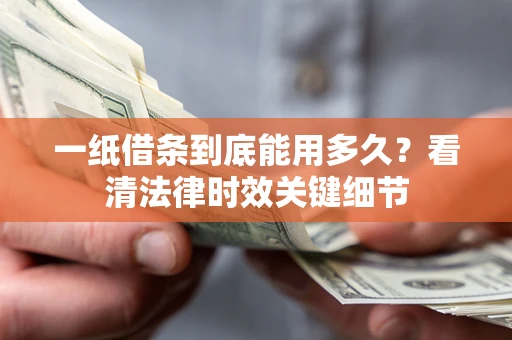 北京一纸借条到底能用多久？看清法律时效关键细节
