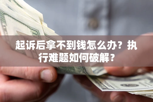 北京起诉后拿不到钱怎么办?执行难题如何破解? 北京起诉后拿不到钱怎么办?执行难题如何破解?
