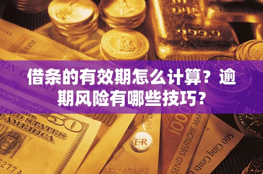 北京借条的有效期怎么计算？逾期风险有哪些技巧？